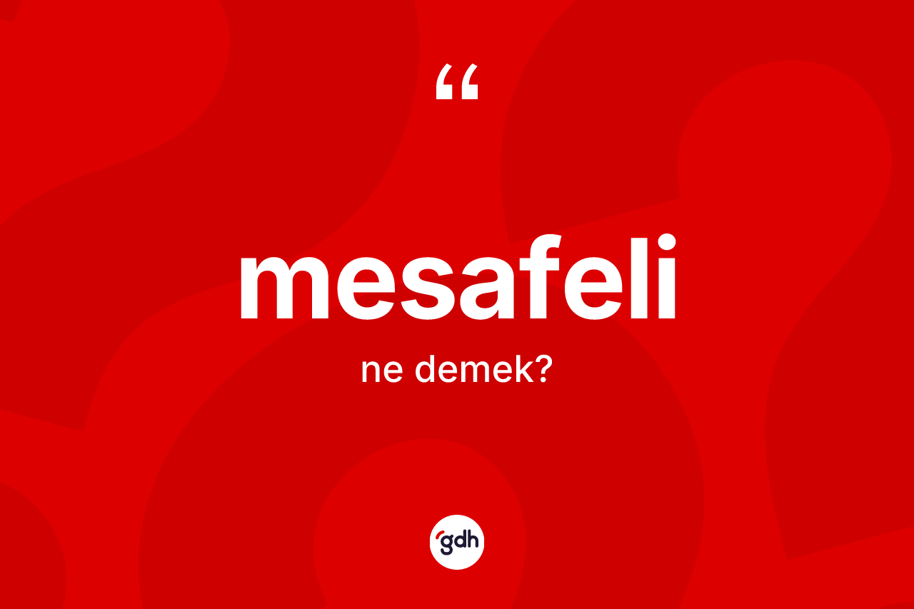 Mesafeli nedir? Mesafelinin TDK'ya göre anlamı nedir?