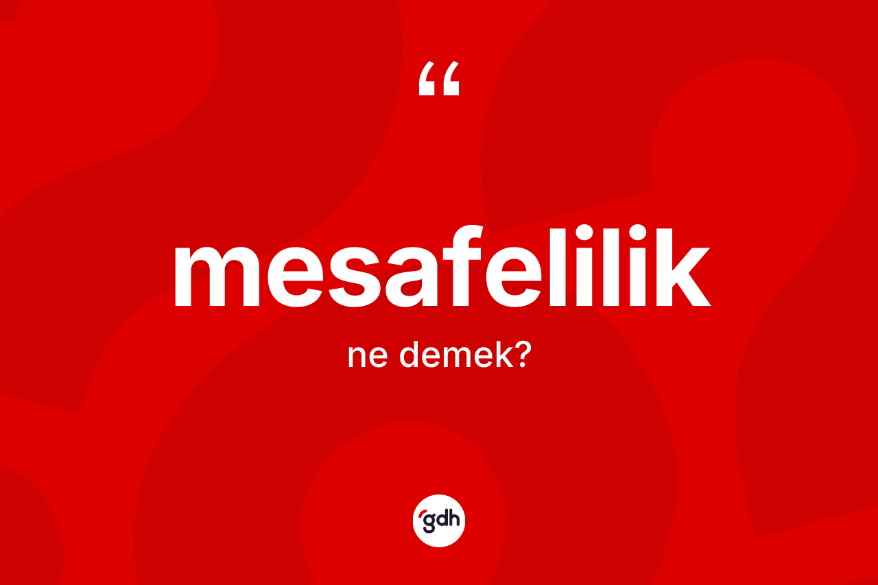 Mesafelilik kelimesi nedir? Mesafelilik kelimesinin kaç farklı anlamı var?