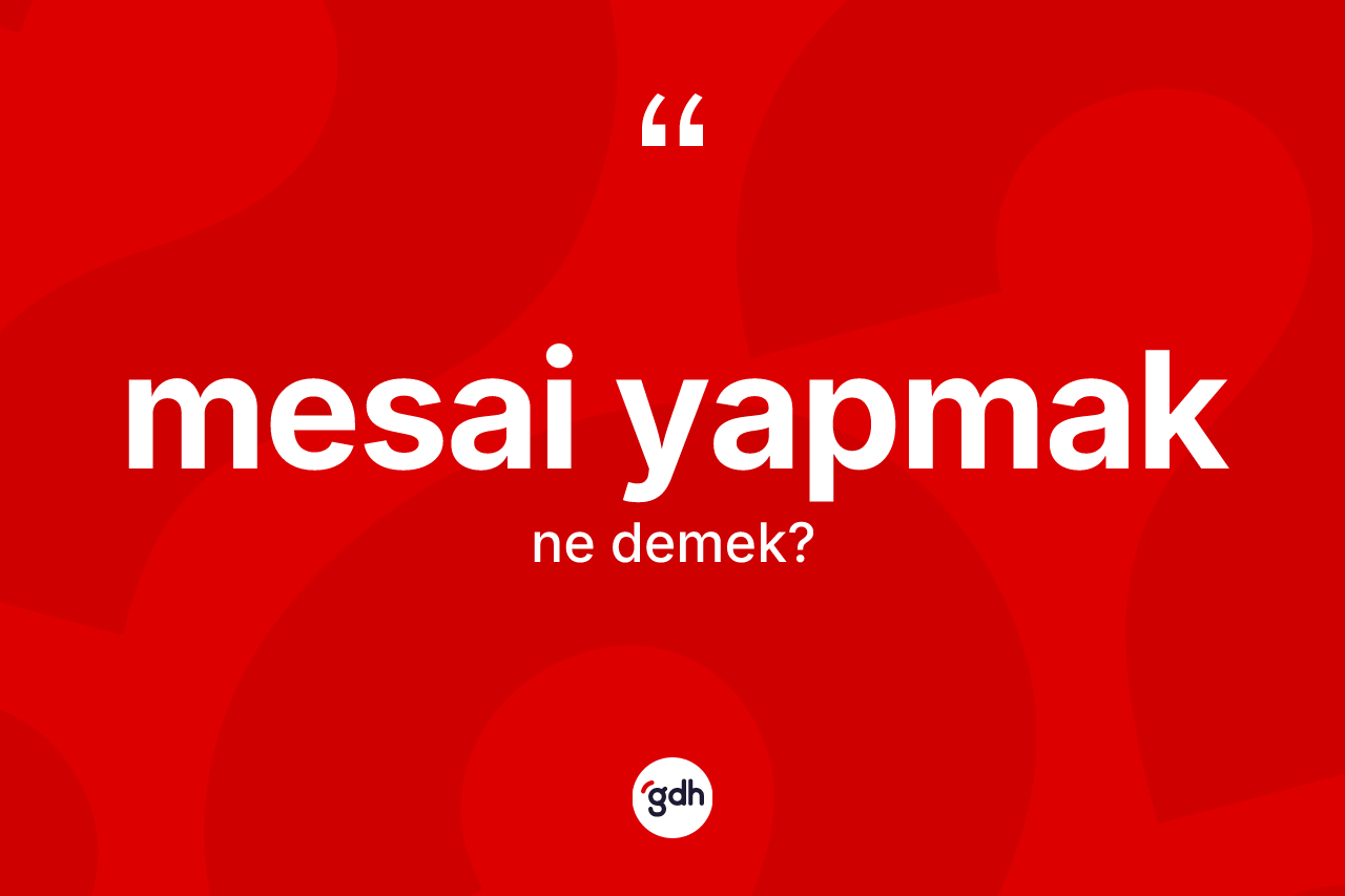 Mesai yapmak sözü neyi anlatır? Mesai yapmak ifadesi hangi durumlarda kullanılır