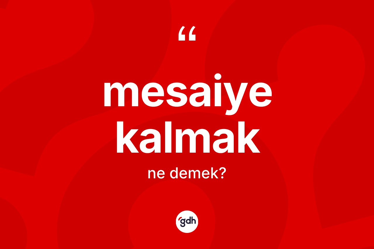 Mesaiye kalmak sözü nedir? Mesaiye kalmak ifadesinin TDK anlamı nedir?