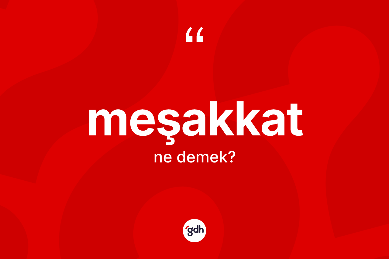 Meşakkat kelimesinin tanımı nedir?