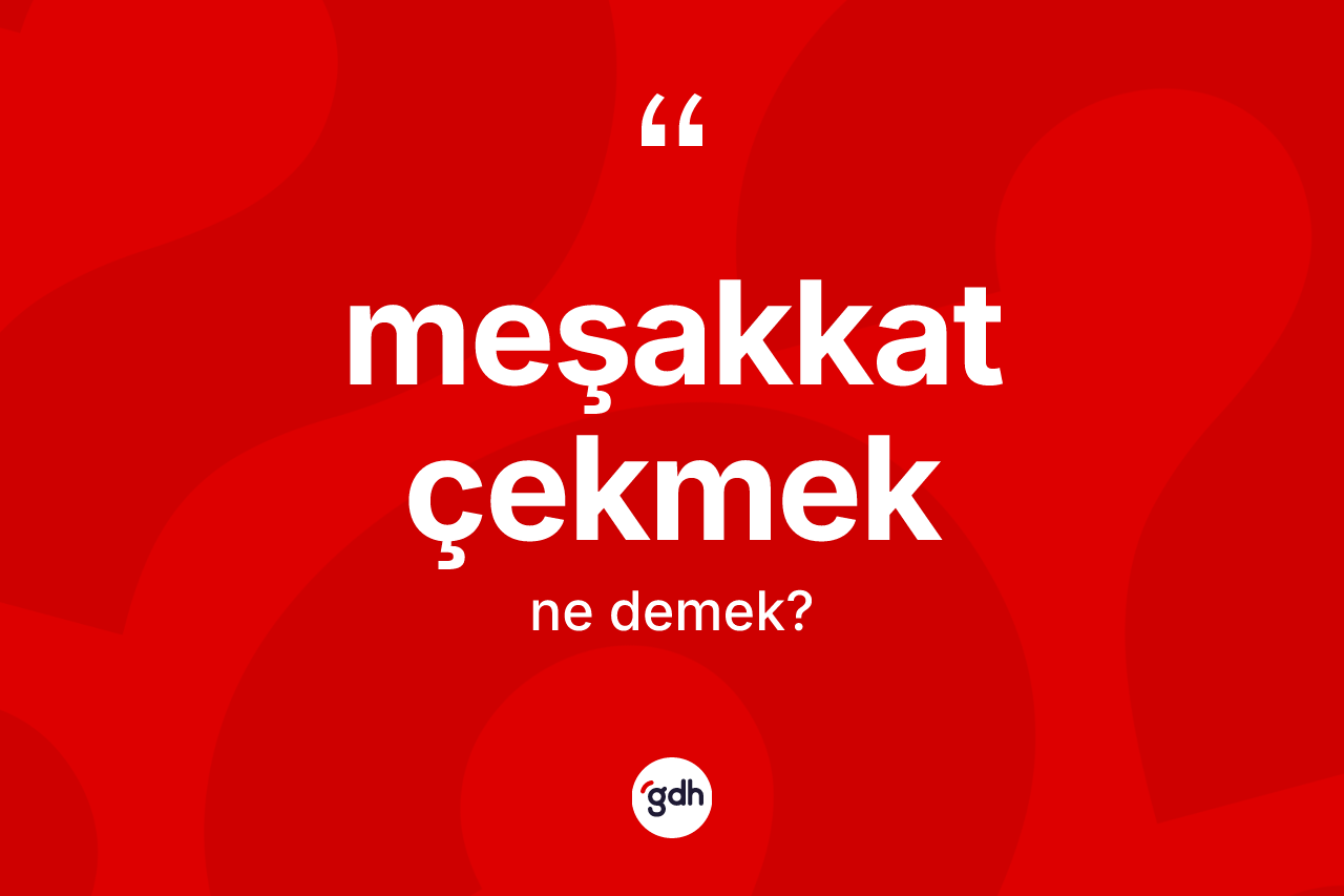 Meşakkat çekmek ifadesinin tanımı nedir? Meşakkat çekmek ifadesi nerede kullanılır?