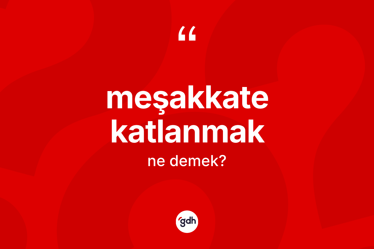 Meşakkate katlanmak sözü neyi anlatır? Meşakkate katlanmak ifadesi hangi durumlarda kullanılır