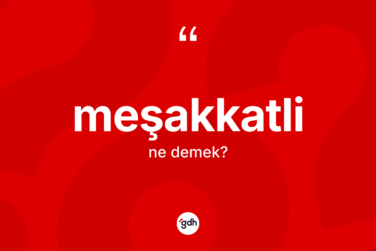 Meşakkatli kelimesi nedir? Meşakkatlinin halk arasındaki kullanımı nasıldır?