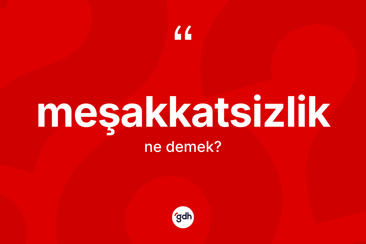 Meşakkatsizlik kelimesinin tanımı nedir? Meşakkatsizliğin sözlükteki anlamı nedir?