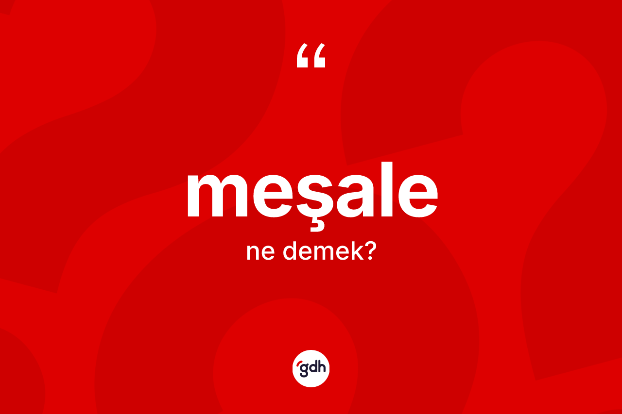 Meşale nedir? Meşalenin kısaca tanımı nedir?