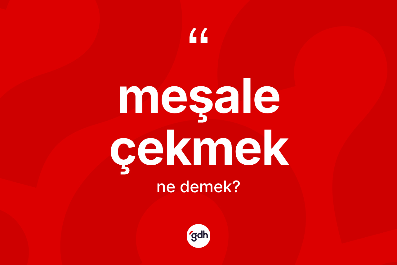 Meşale çekmek ifadesinin anlamı nedir?