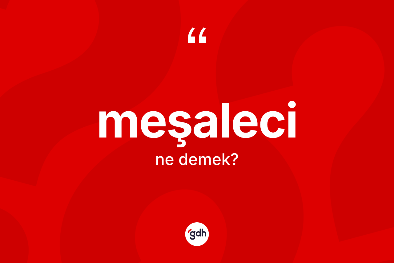 Meşaleci kelimesinin tanımı nedir? Meşalecinin TDK'ya göre anlamı nedir?