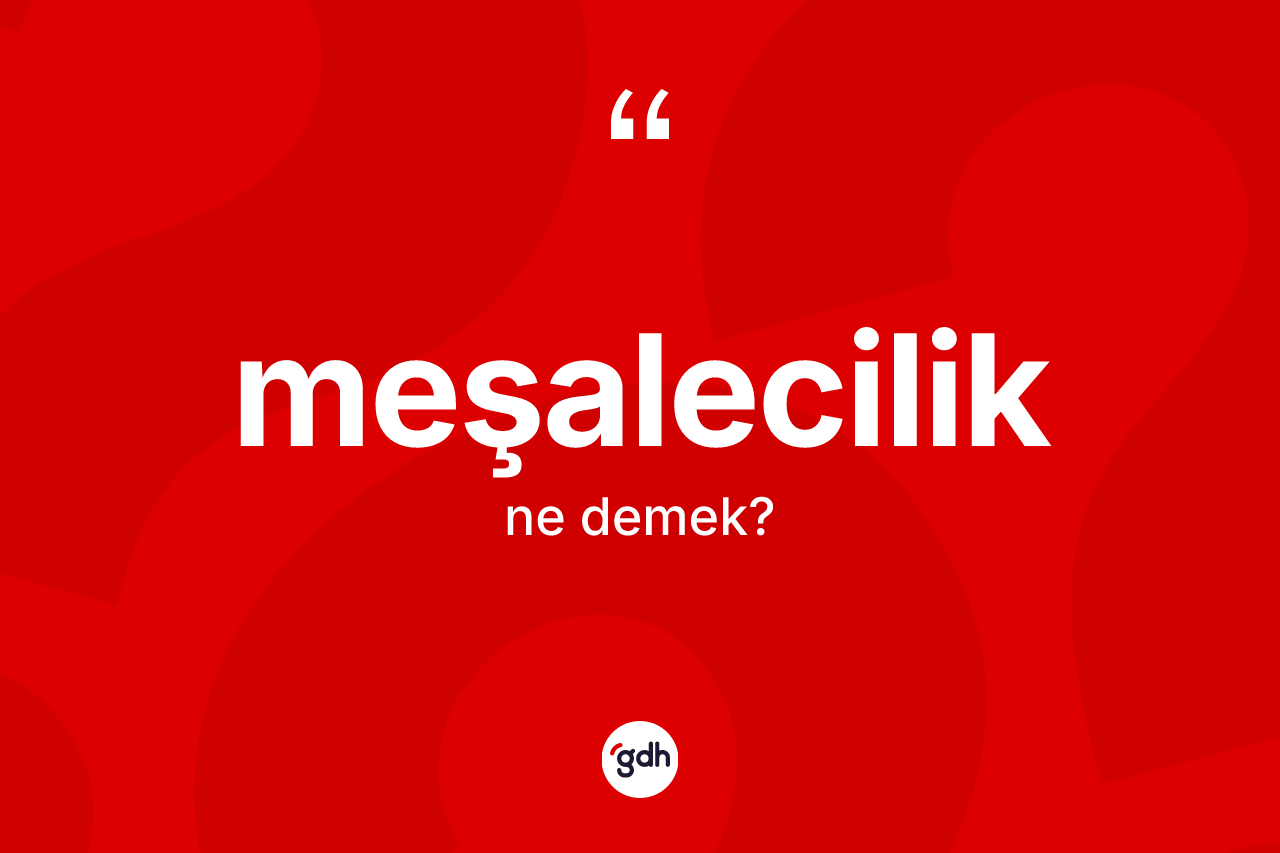 Meşalecilik nedir? Meşaleciliğin TDK'ya göre anlamı nedir?