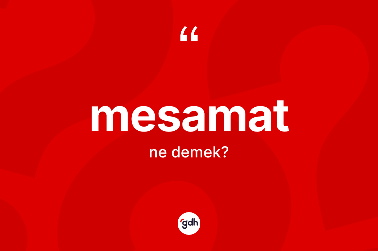 Mesamat kelimesi ne anlama gelir? Mesamatın TDK'ya göre anlamı nedir?