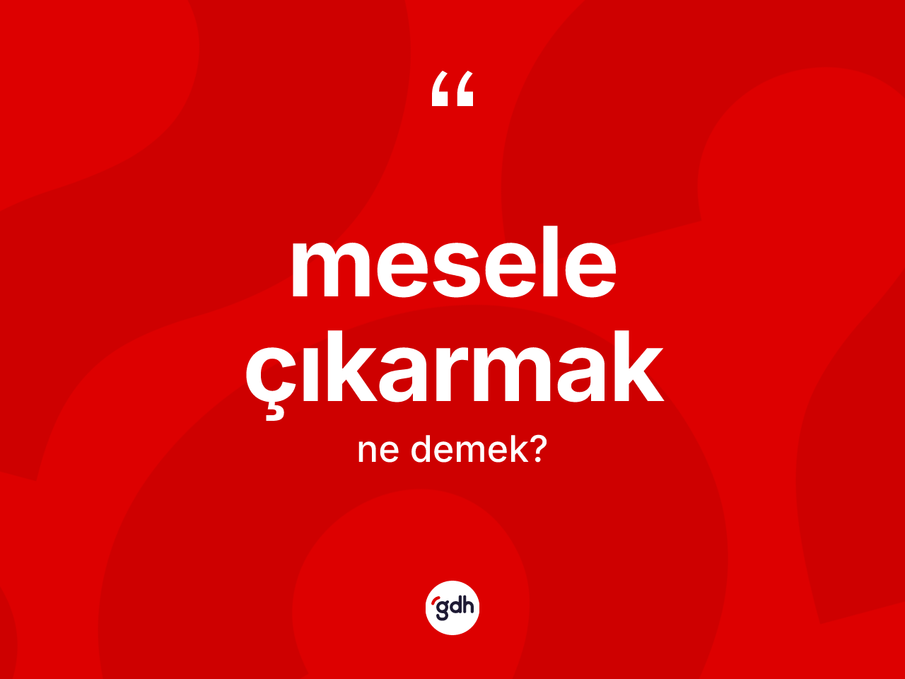 Mesele çıkarmak ifadesinin anlamı nedir? Mesele çıkarmak ifadesi nerede kullanılır?