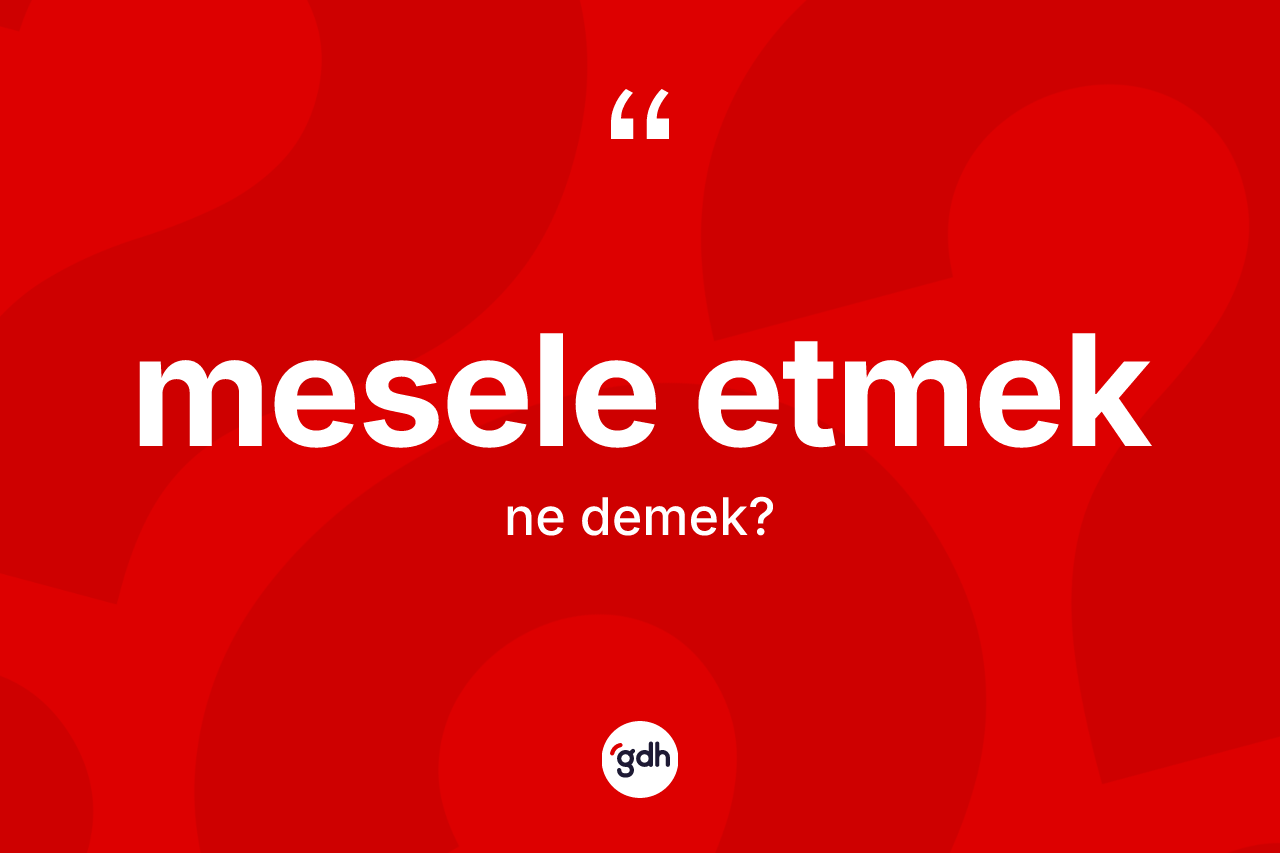 Mesele etmek ifadesinin tanımı nedir?