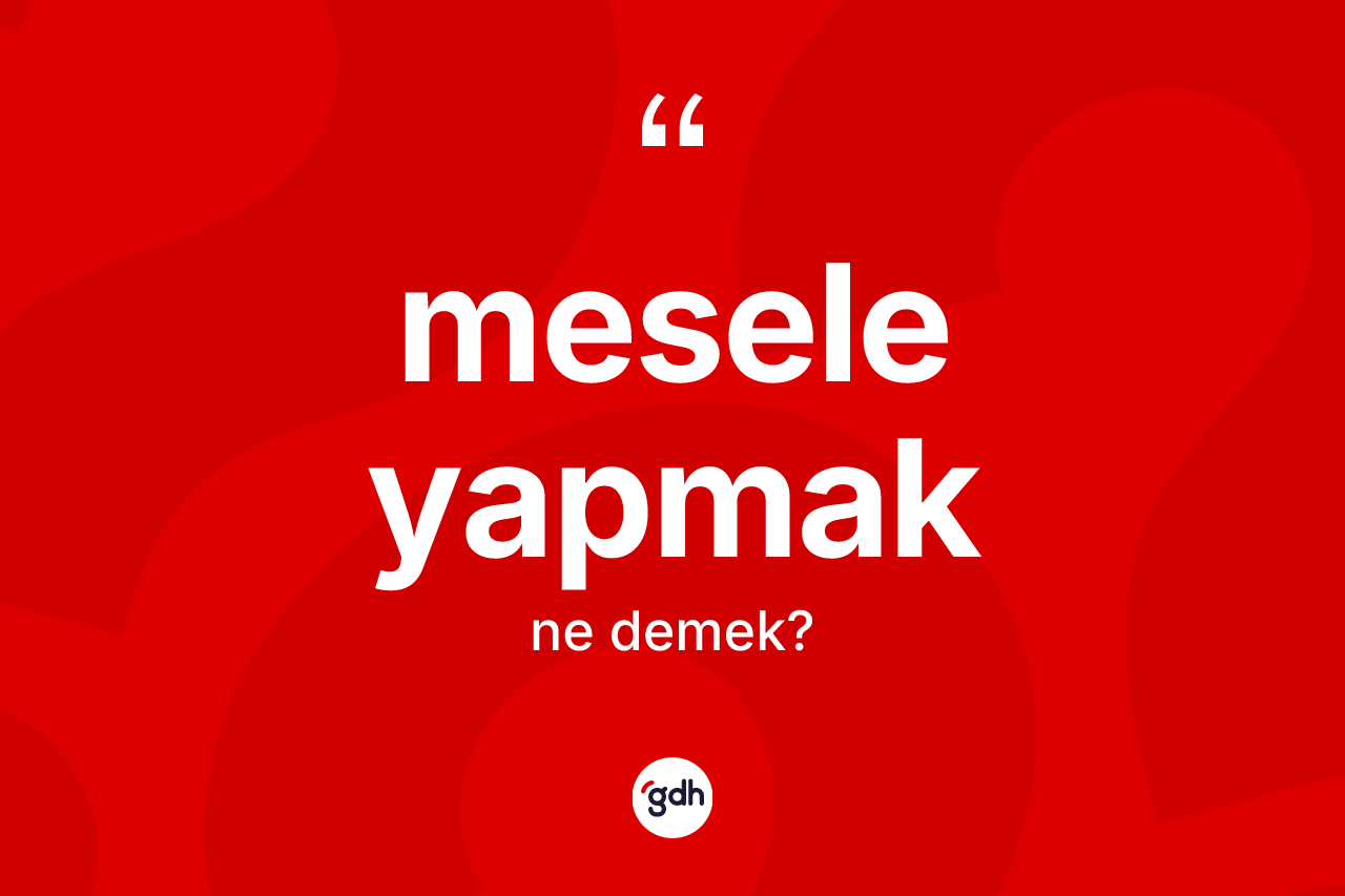 Mesele yapmak ifadesinin tanımı nedir? Mesele yapmak ifadesinin özellikleri nelerdir?