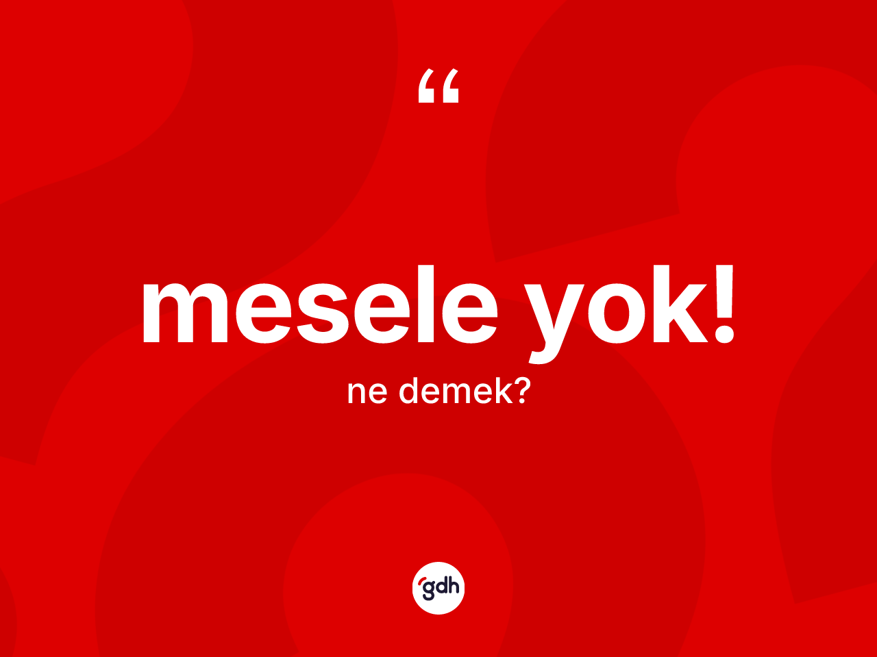 Mesele yok! ifadesinin kısaca tanımı nedir? Mesele yok! ifadesi nerede kullanılır?