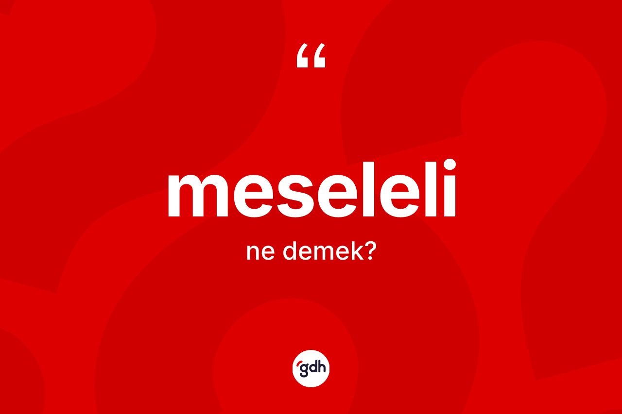Meseleli kelimesinin sözlükteki tanımı nedir? Meseleli kelimesinin TDK'ya göre açıklaması nedir?