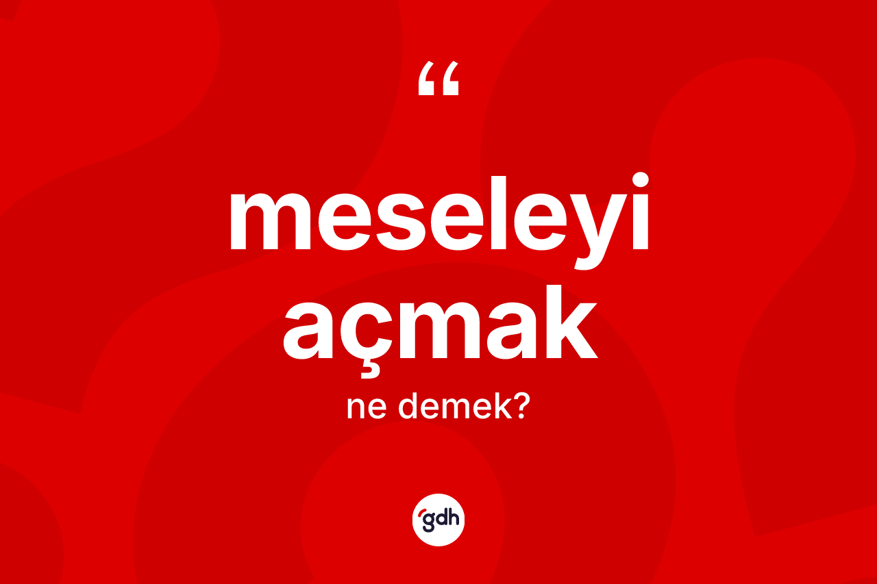 Meseleyi açmak deyiminin anlamı nedir?