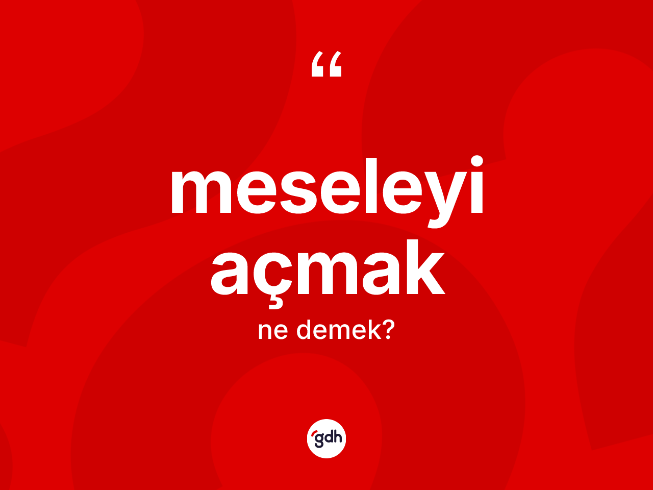 Meseleyi açmak deyiminin anlamı nedir? Meseleyi açmak ifadesinin kaç farklı anlamı var?