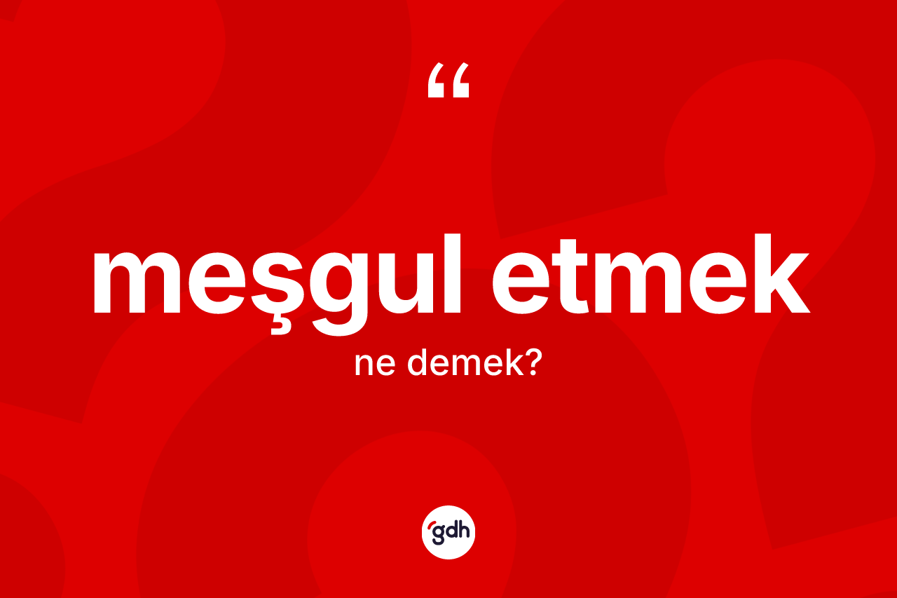 Meşgul etmek ifadesi ne anlama gelir?
