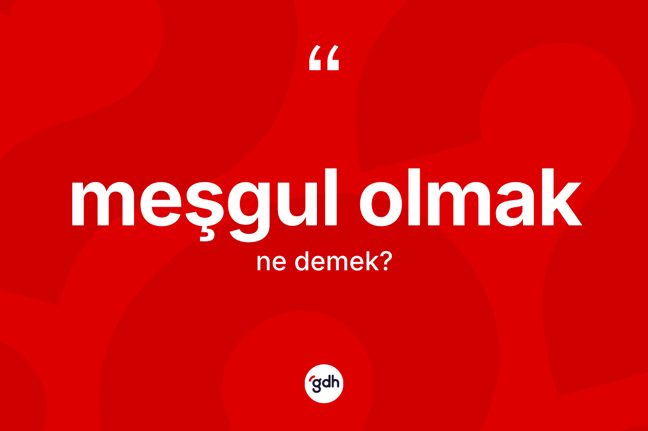 Meşgul olmak ifadesinin kısaca tanımı nedir? Meşgul olmak ifadesi hangi durumlarda kullanılır