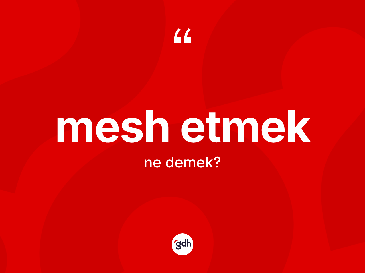 Mesh etmek ifadesinin kısaca anlamı nedir? Mesh etmek ifadesinin kaç farklı anlamı var?