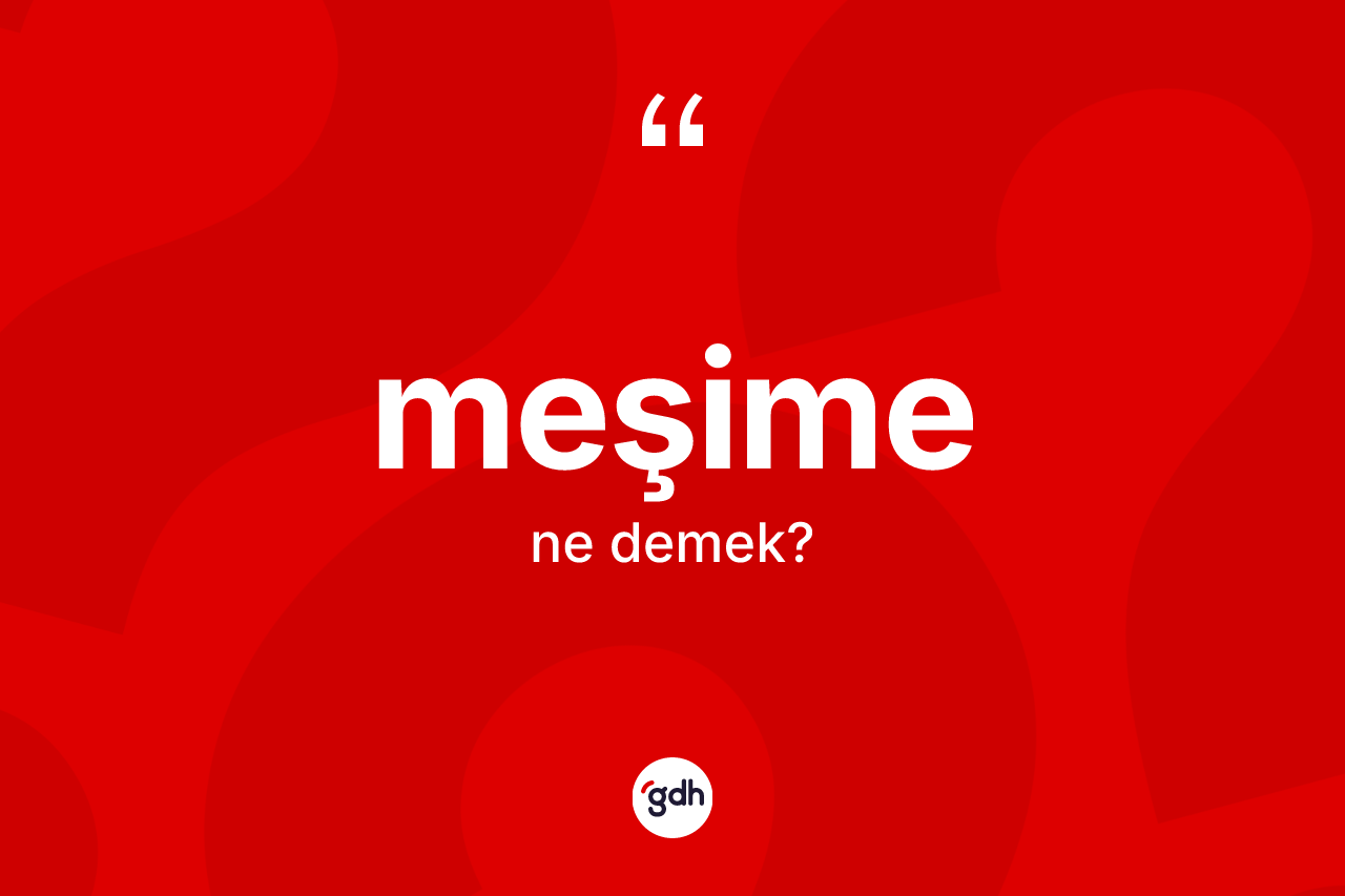 Meşime kelimesinin tanımı nedir? Meşime kelimesinin TDK anlamı nedir?