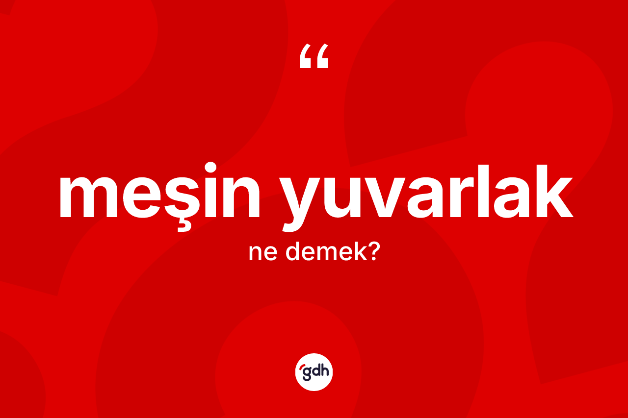 Meşin yuvarlak kelimesinin sözlükteki tanımı nedir? Meşin yuvarlağın sözlükteki anlamı nedir?