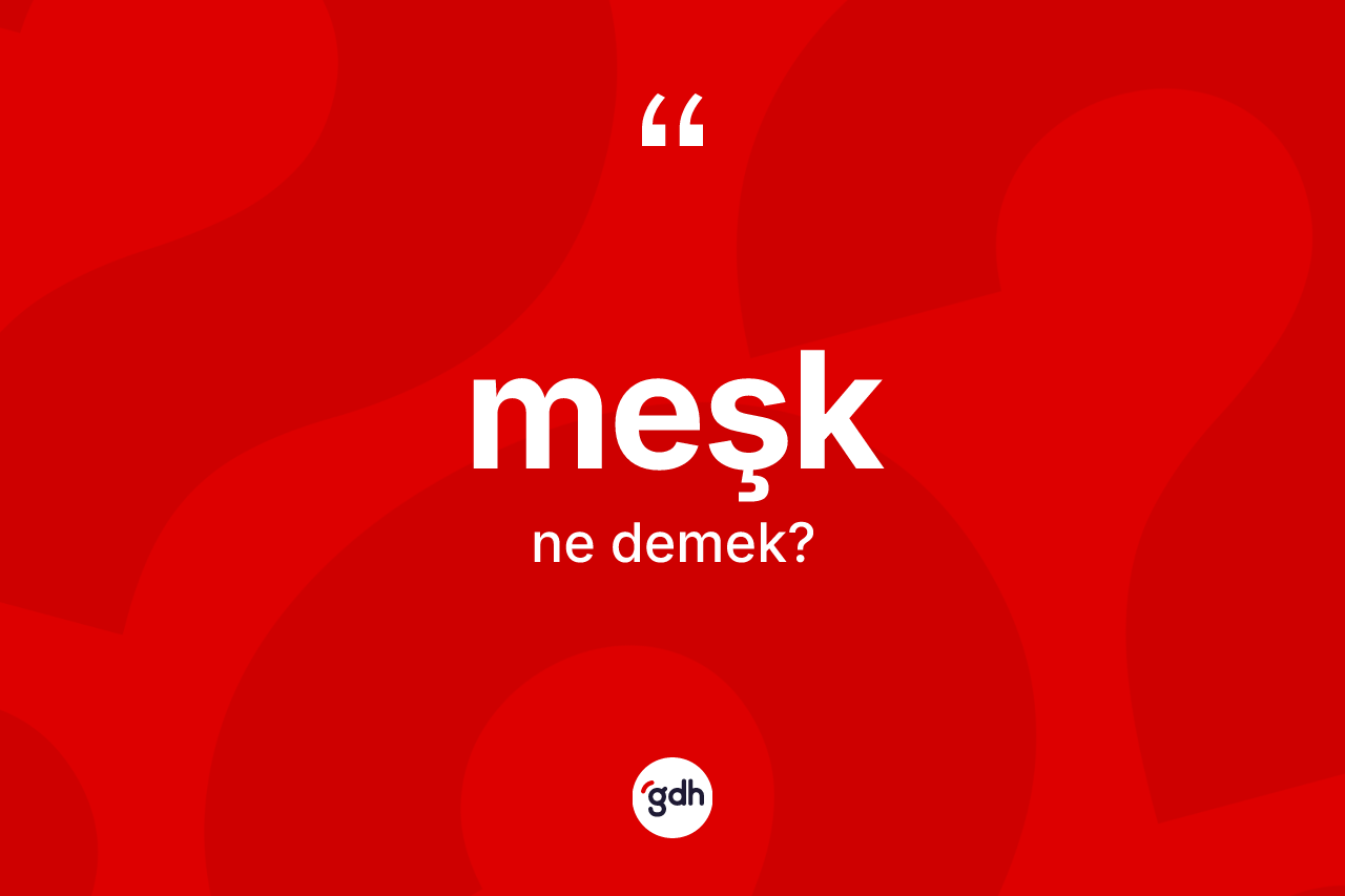 Meşk kelimesinin tanımı nedir? Meşğin TDK'ya göre anlamı nedir?
