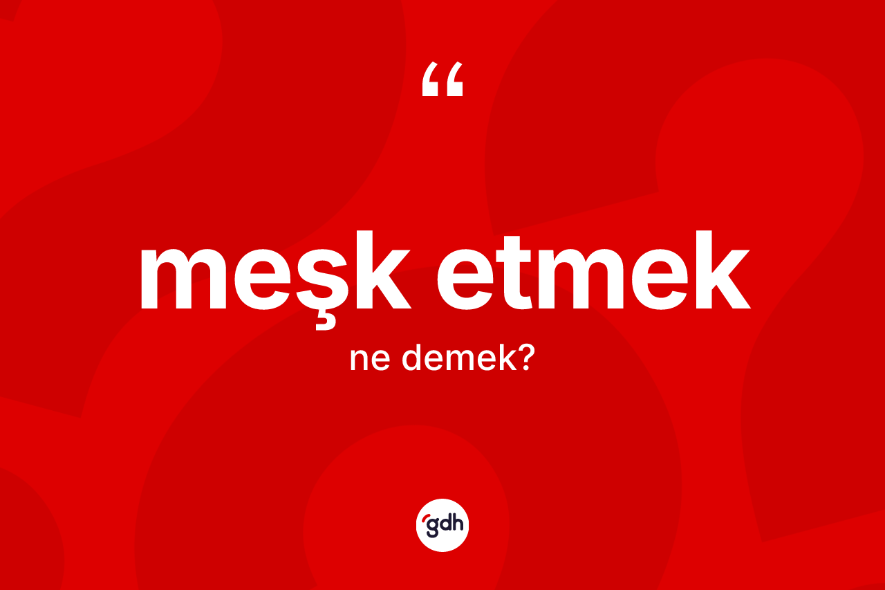 Meşk etmek ifadesinin kısaca tanımı nedir? Meşk etmek sözü hangi durumlarda kullanılır?