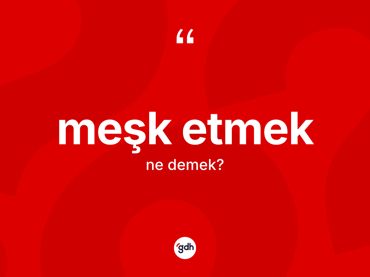 Meşk etmek ifadesinin kısaca tanımı nedir? Meşk etmek sözü hangi durumlarda kullanılır?