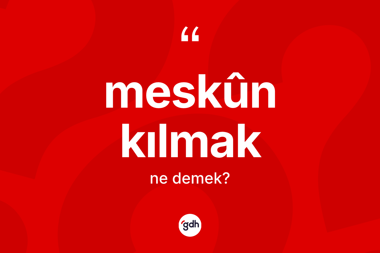 Meskûn kılmak ifadesinin anlamı nedir? Meskûn kılmak ifadesi hangi durumlarda kullanılır?