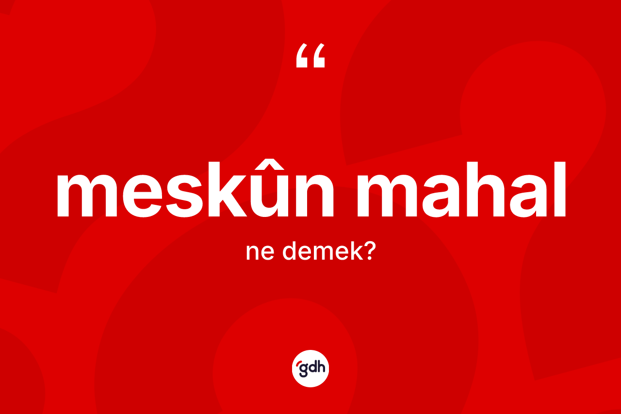 Meskûn mahal kelimesinin anlamı nedir? Meskûn mahal kelimesinin TDK'ya göre açıklaması nedir?
