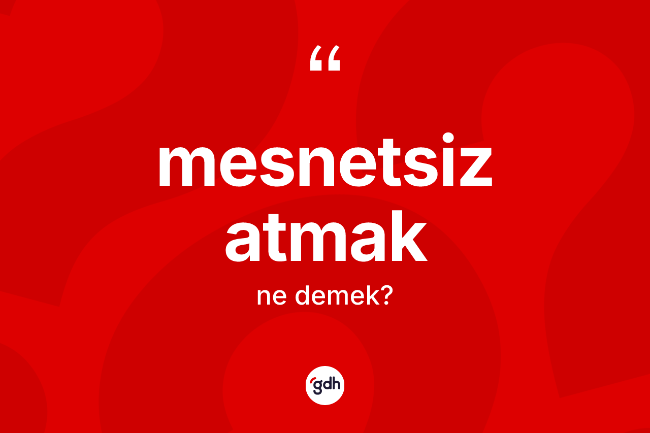 Mesnetsiz atmak ifadesinin tanımı nedir? Mesnetsiz atmak ifadesi hangi durumlarda kullanılır