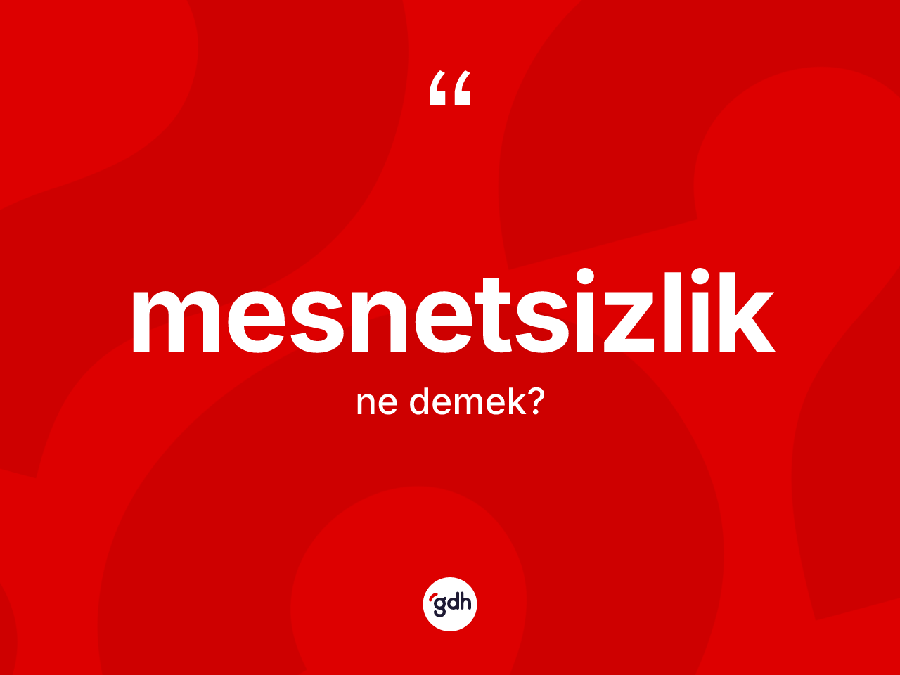 Mesnetsizlik kelimesinin tanımı nedir? Mesnetsizlik kelimesinin kaç farklı anlamı var?