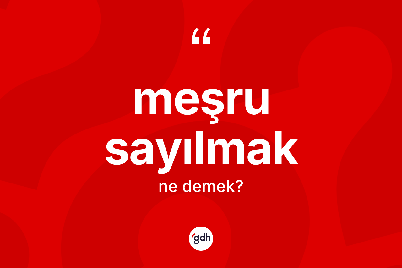 Meşru sayılmak ifadesinin sözlükteki anlamı nedir? Meşru sayılmak ifadesinin TDK'ya göre anlamı nedir?