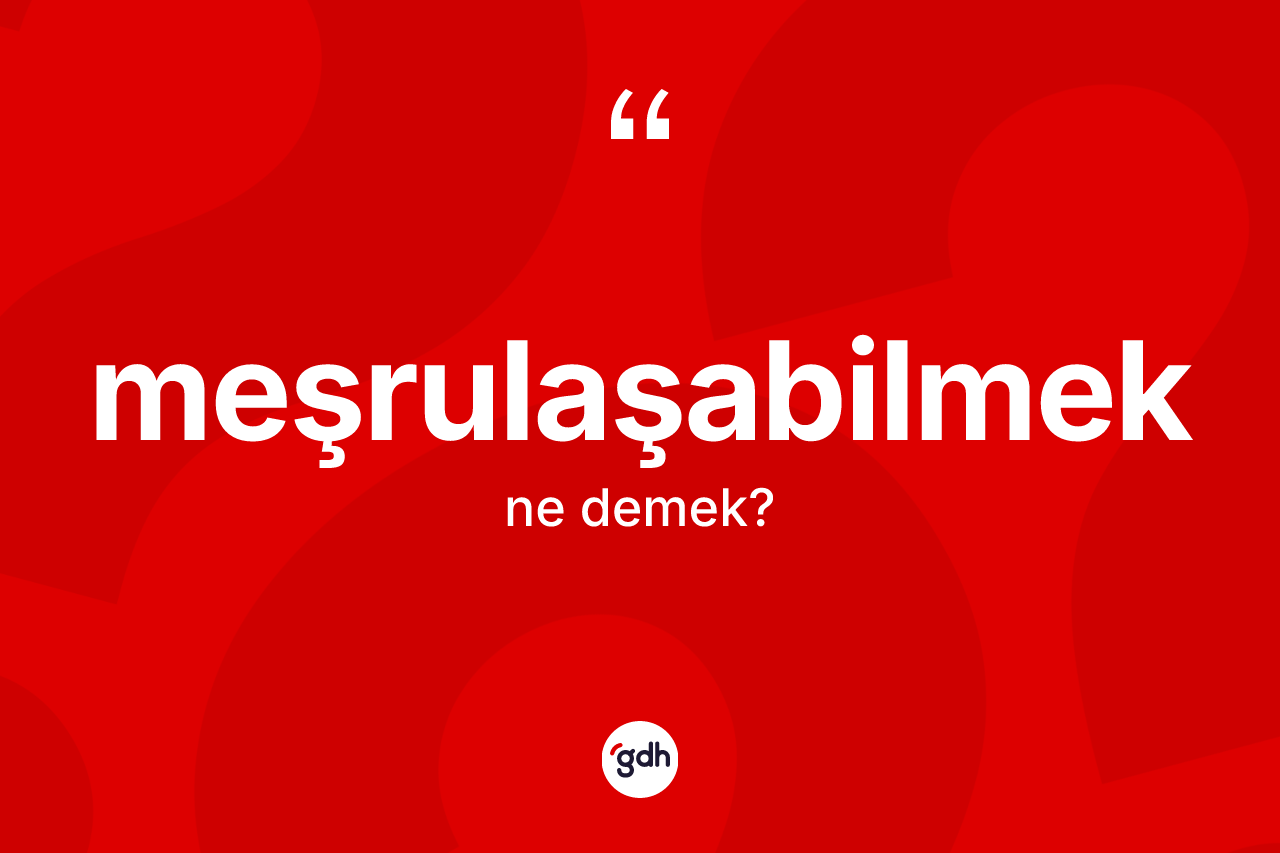 Meşrulaşabilmek kelimesi nedir? Meşrulaşabilmeğin TDK'ya göre anlamı nedir?