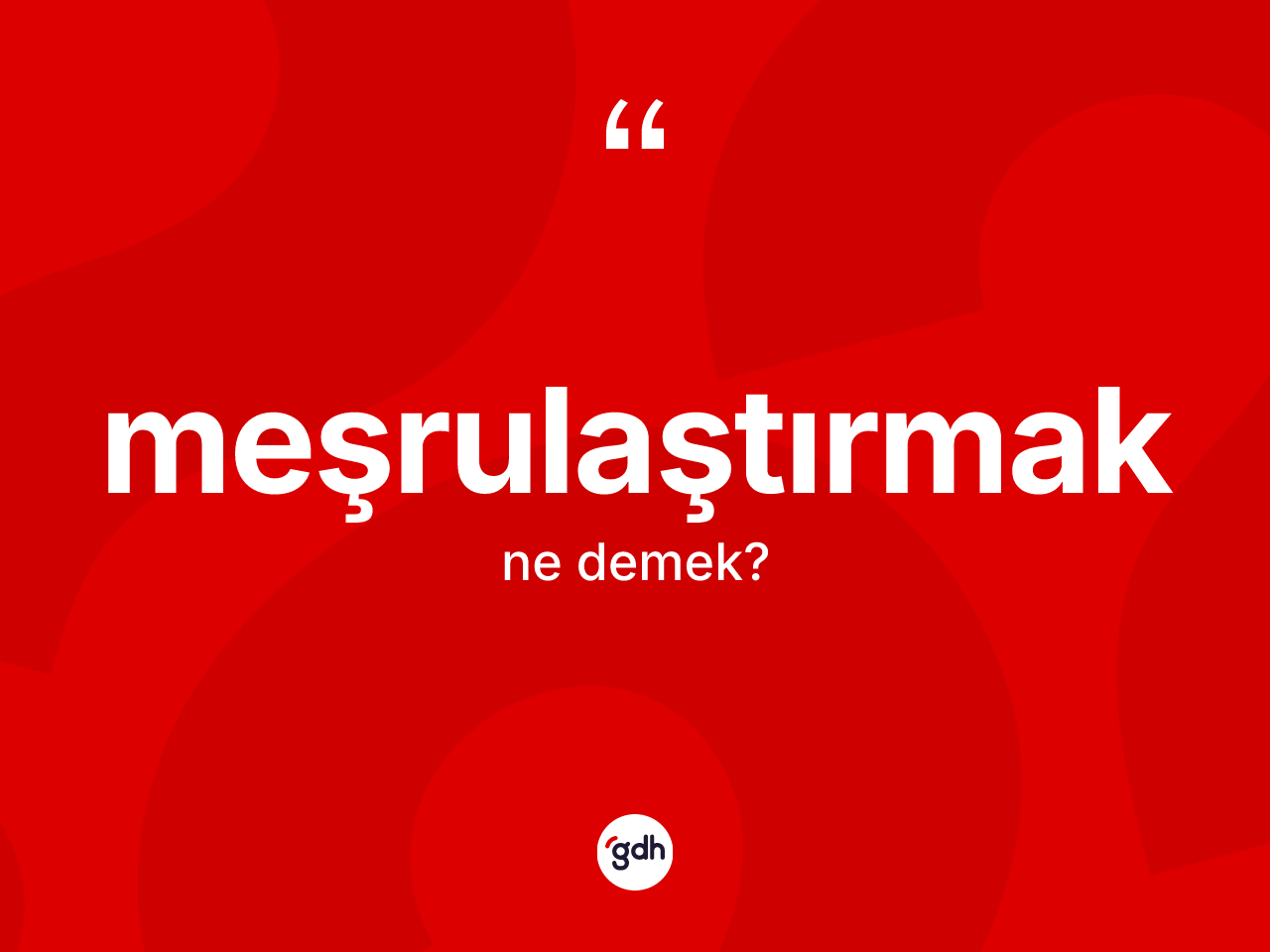 Meşrulaştırmak kelimesi ne anlama gelir? Meşrulaştırmağın TDK'ya göre anlamı nedir?