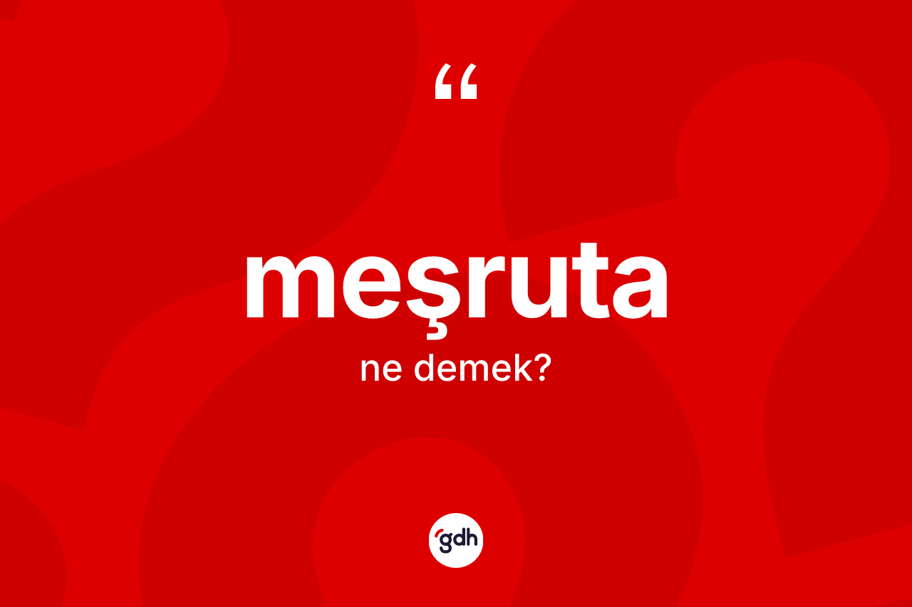 Meşruta kelimesi ne demek? Meşrutanın TDK'ya göre anlamı nedir?