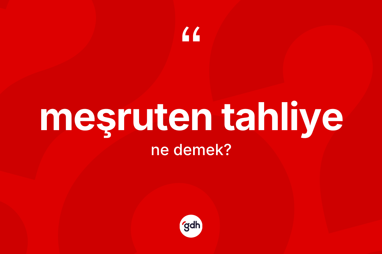 Meşruten tahliye kelimesinin anlamı nedir? Meşruten tahliyenin halk arasındaki kullanımı nasıldır?