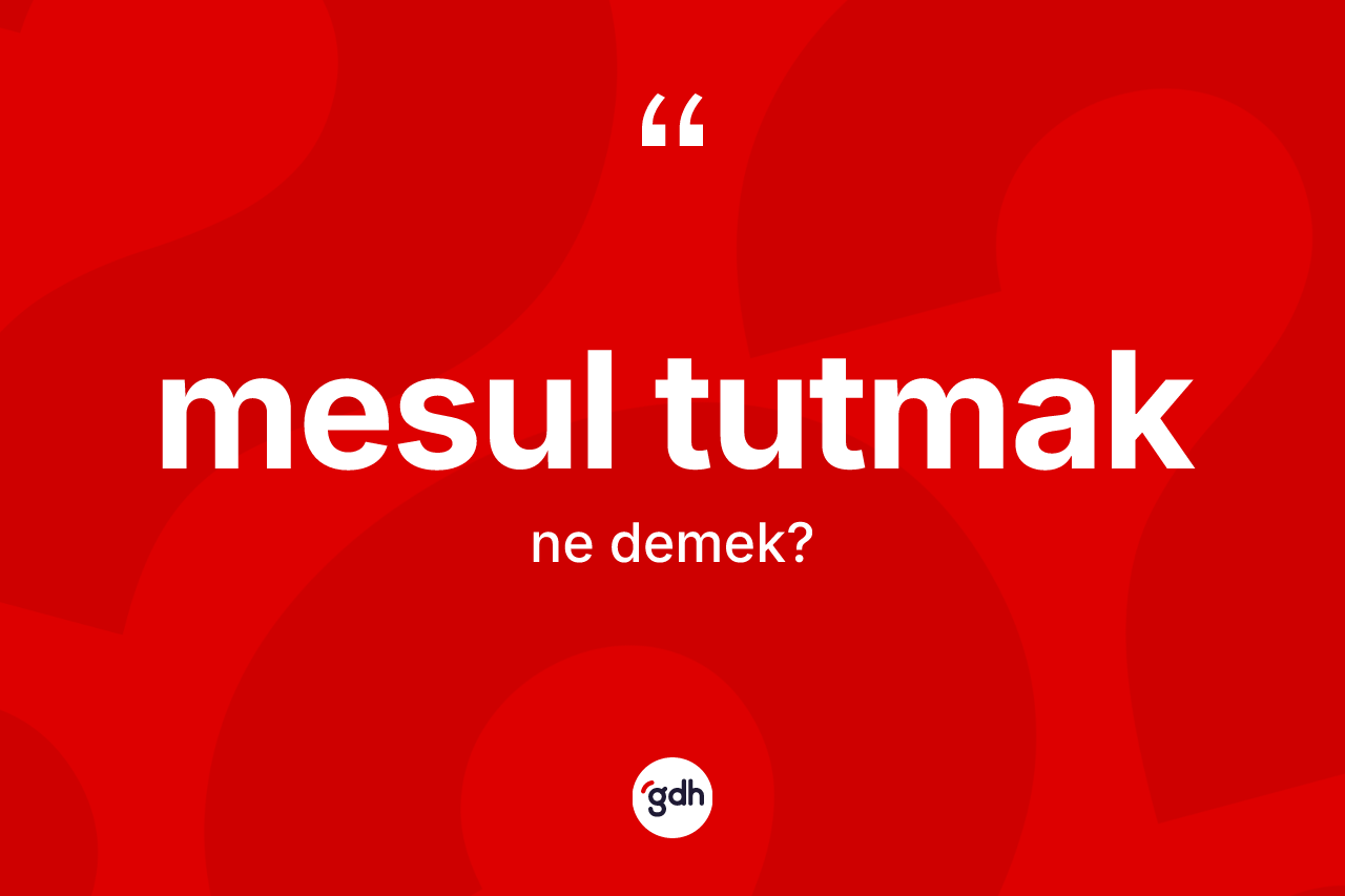 Mesul tutmak ne anlama gelir? Mesul tutmak sözünün TDK anlamı nedir?