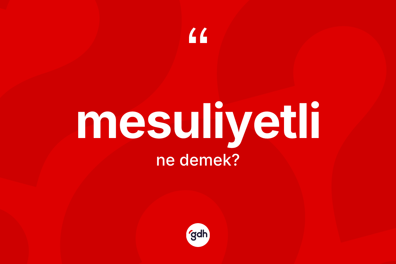 Mesuliyetli kelimesinin tanımı nedir? Mesuliyetlinin kısaca tanımı nedir?