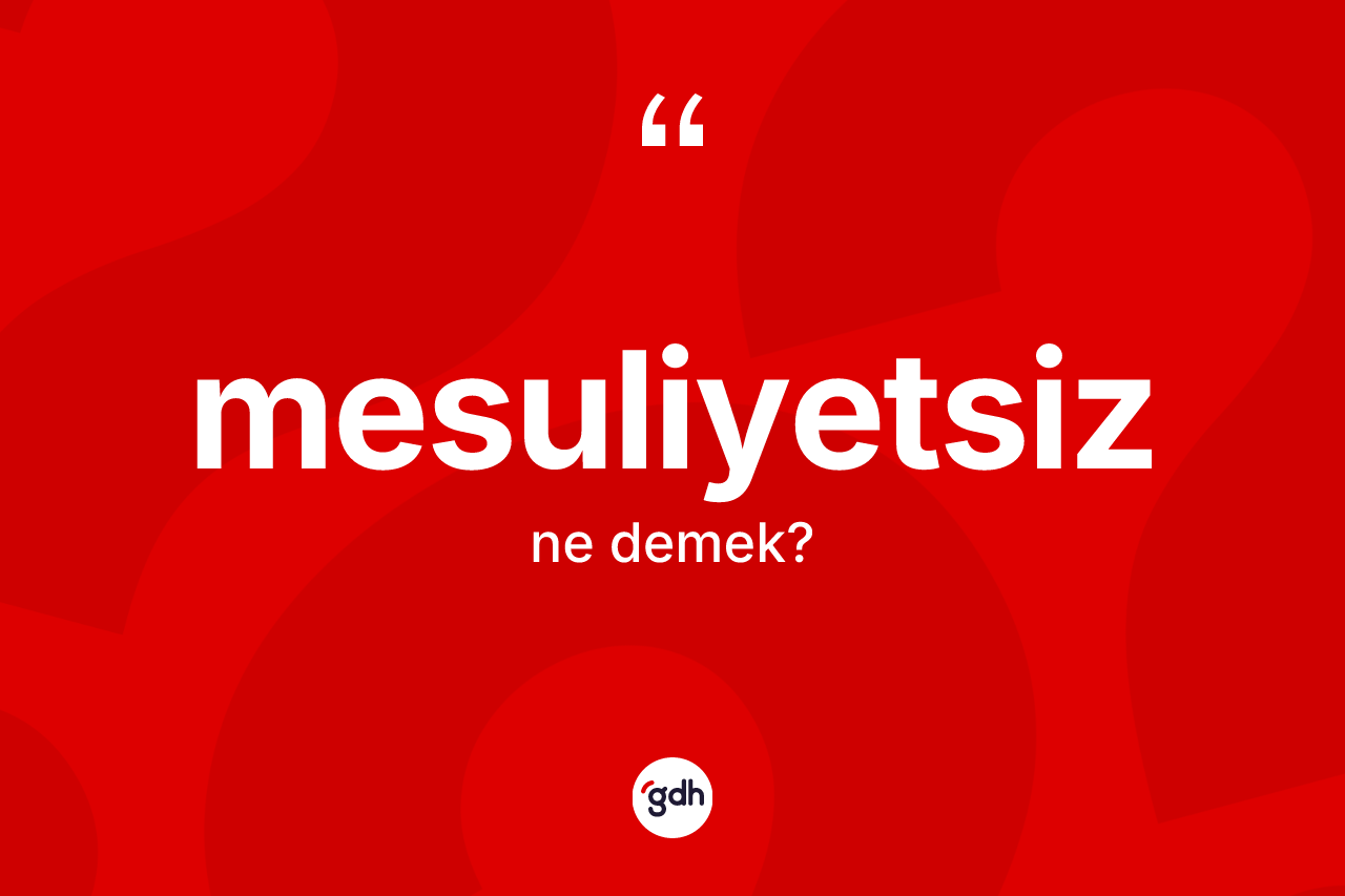 Mesuliyetsiz kelimesinin tanımı nedir? Mesuliyetsiz kelimesinin TDK anlamı nedir?