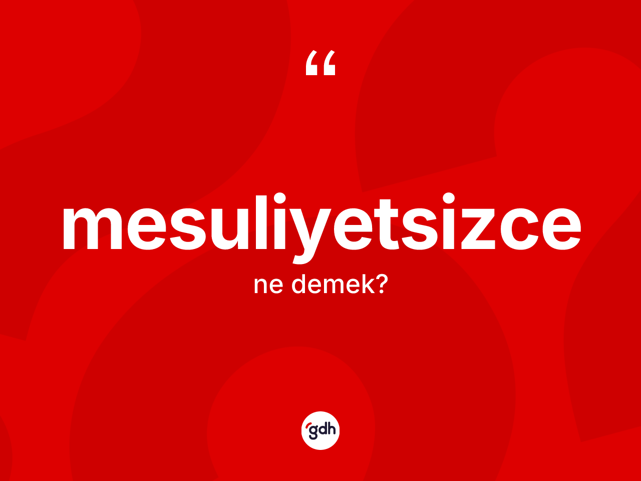 Mesuliyetsizce ne demek? Mesuliyetsizcenin TDK'ya göre anlamı nedir?