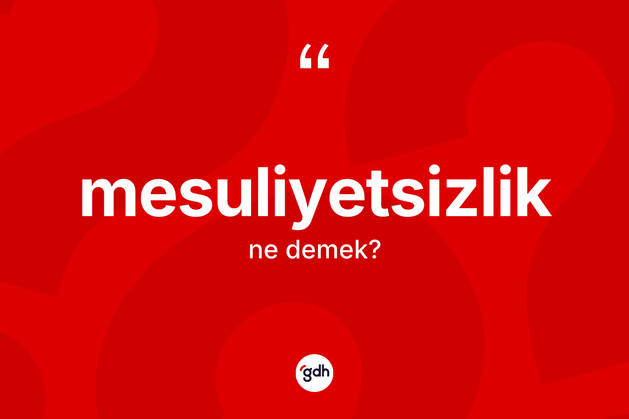 Mesuliyetsizlik kelimesinin tanımı nedir? Mesuliyetsizlik kelimesinin kaç farklı anlamı var?