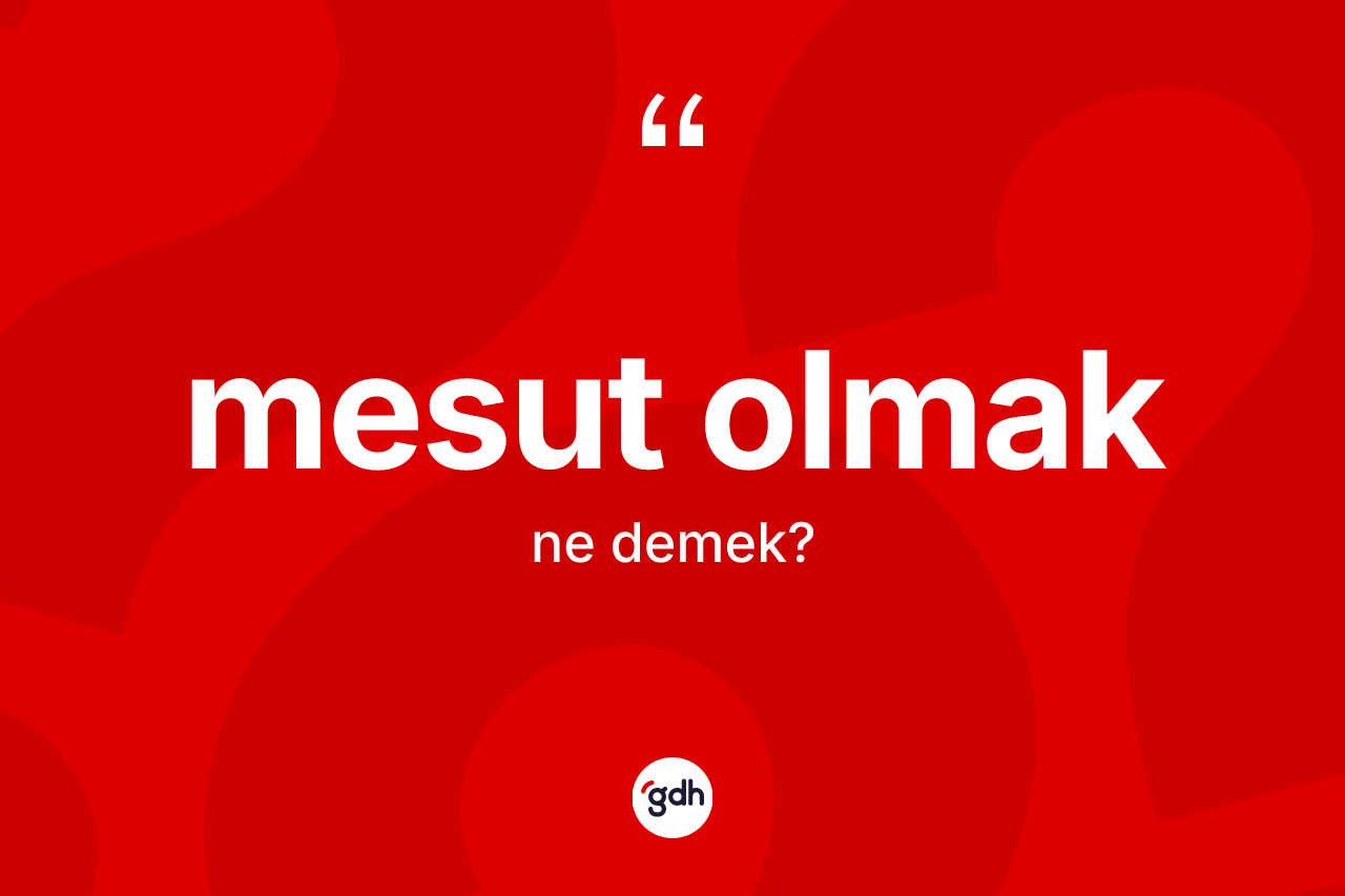 Mesut olmak ne demektir? Mesut olmak sözü nerede kullanılır?