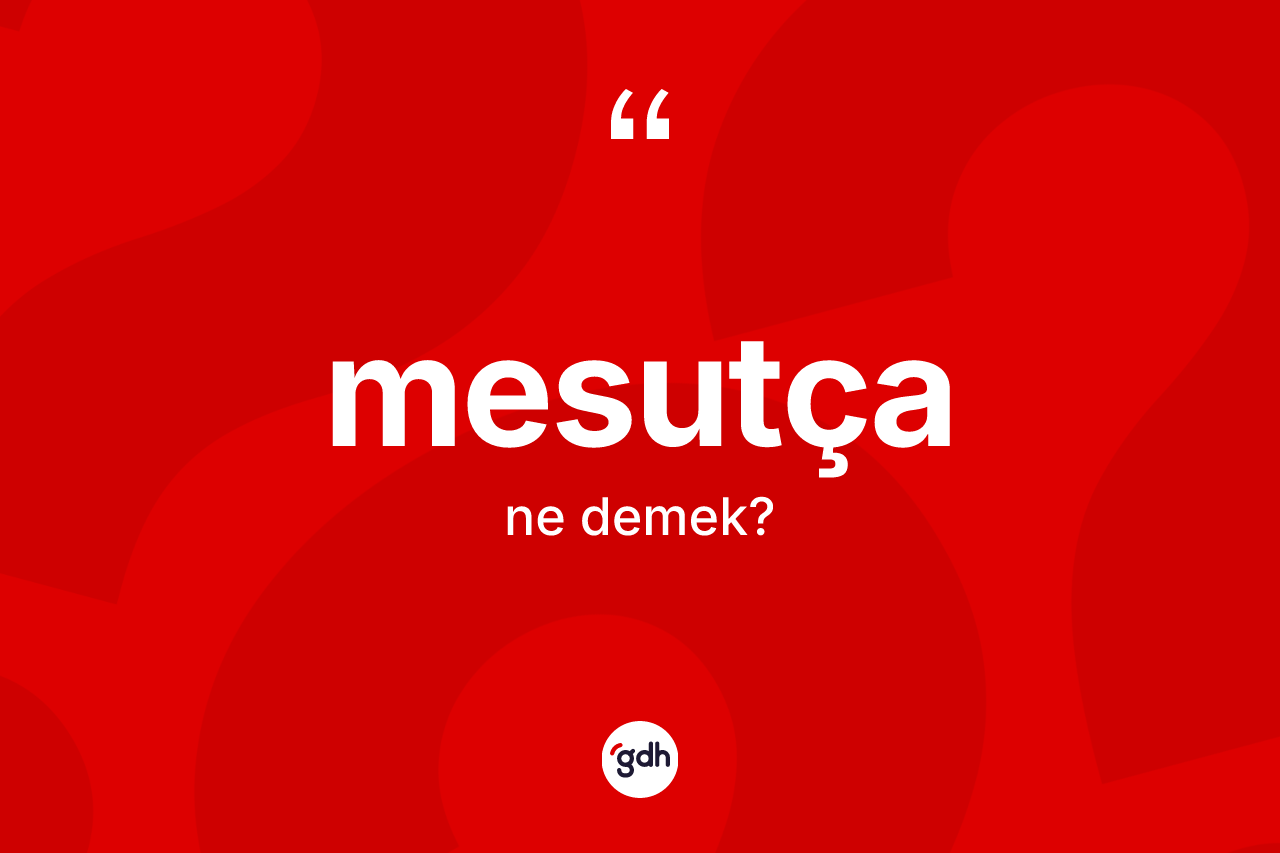 Mesutça nedir? Mesutçanın sözlükteki anlamı nedir?