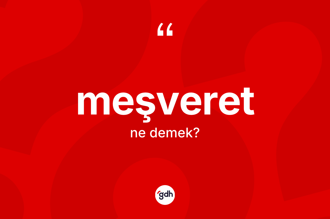 Meşveret kelimesinin tanımı nedir? Meşveretin TDK'ya göre anlamı nedir?