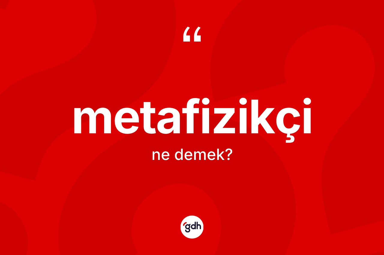 Metafizikçi ne anlama gelir? Metafizikçinin sözlükteki anlamı nedir?