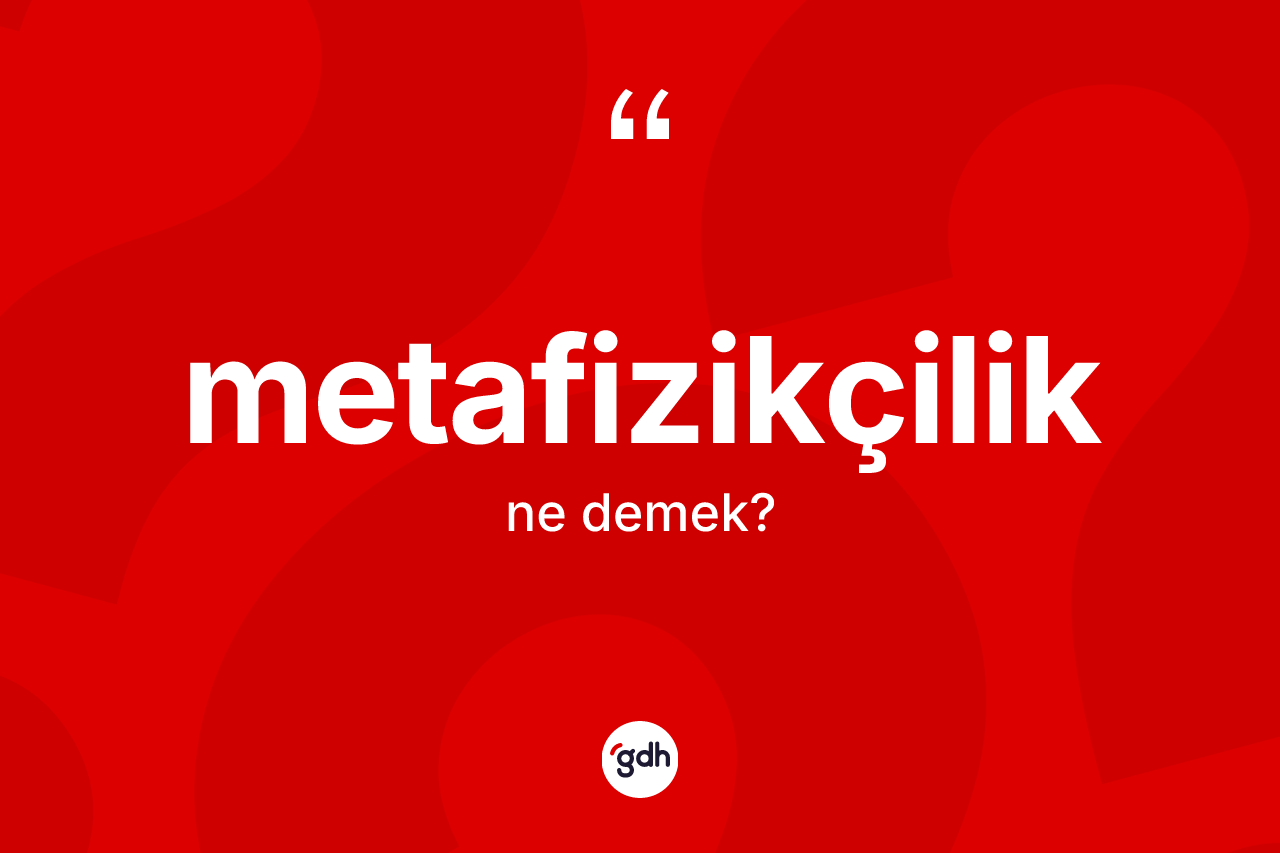 Metafizikçilik kelimesi ne anlama gelir? Metafizikçiliğin sözlükteki anlamı nedir?