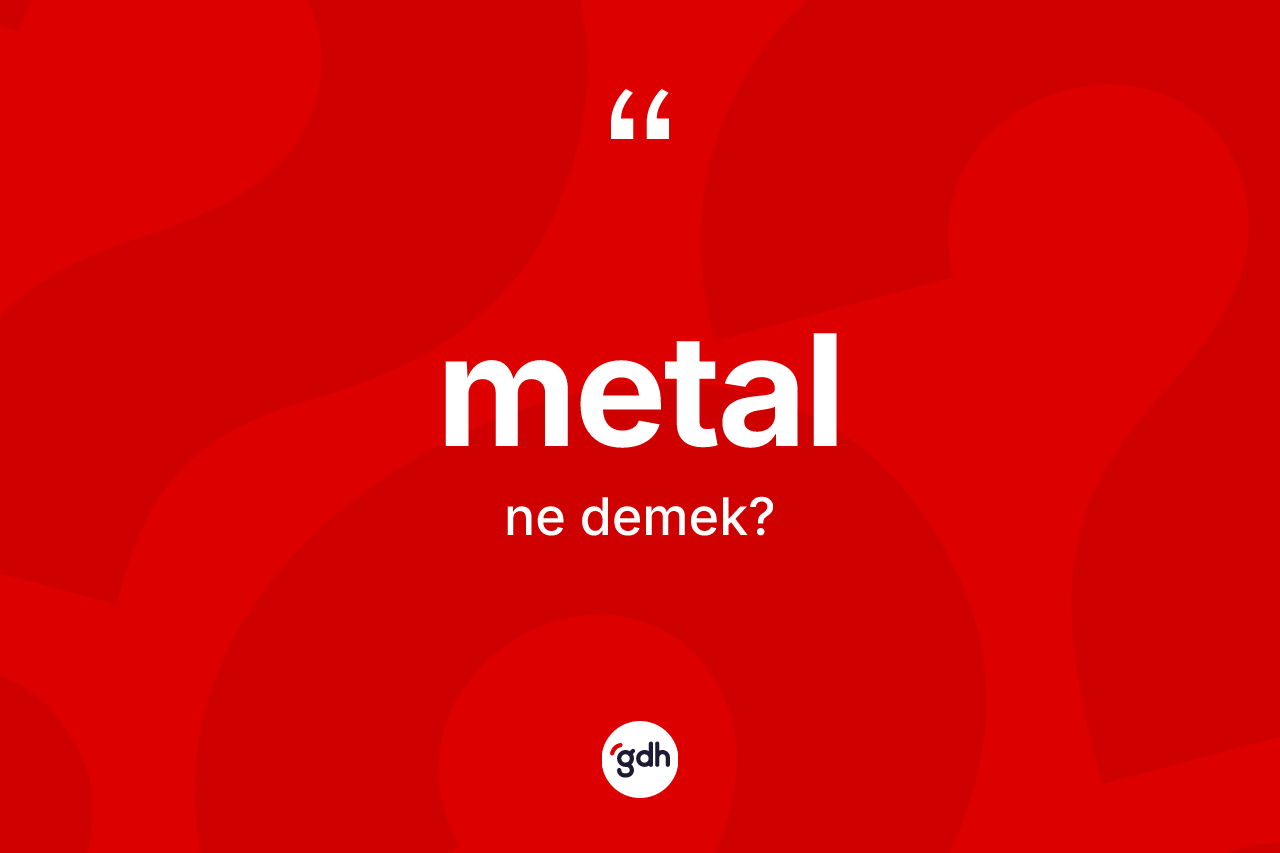 Metal kelimesinin anlamı nedir? Metal kelimesinin TDK anlamı nedir?