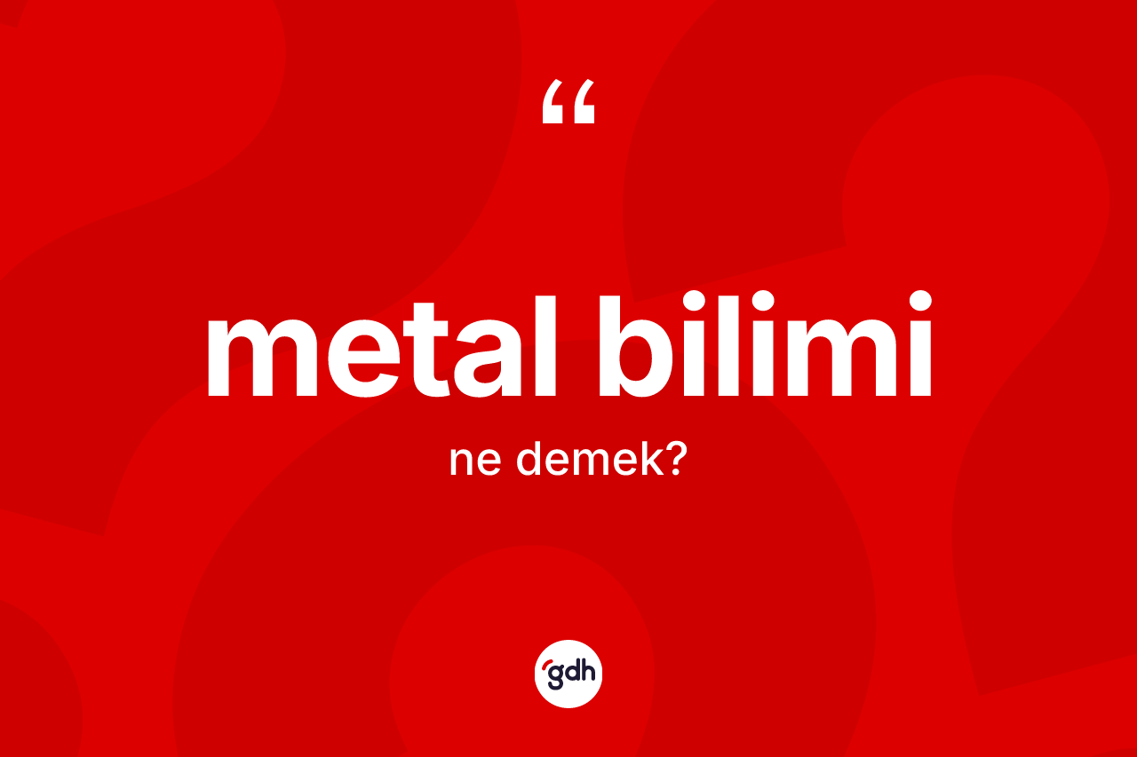 Metal bilimi kelimesi ne anlama gelir? Metal bilimi kelimesinin TDK anlamı nedir?